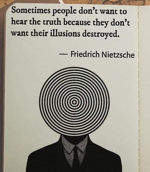 Sometimes people don't want to hear the truth because they don't want their illusions destroyed - Friedrich Nietzsche