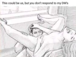 This could be us but you don't respond to my DM's (cunnilingus meme)