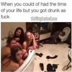 When you could of had the time of your life but you got drunk as fuck
