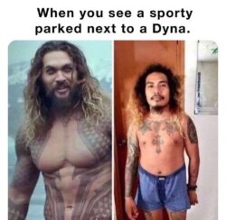 When you see a sporty parked next to a Dyna - Jason Momoa meme