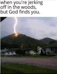 When you're jerking off in the woods but God finds you lightning meme