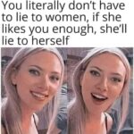 You Literally Don't Have To Lie To Woman If She Likes You Enough She'll Lie To Herself