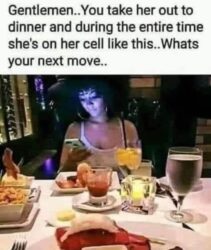 You Take Her Out To Dinner And During The Entire Time She's On Her Cell WYD