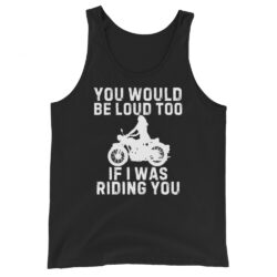 You Would Be Loud Too If I Was Riding You Tank Top