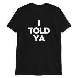 I TOLD YA Shirt (in white letters)