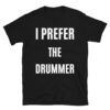 I Prefer The Drummer T-Shirt