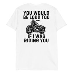 You Would Be Loud Too If I Was Riding You (Black Design on Back) T-Shirt
