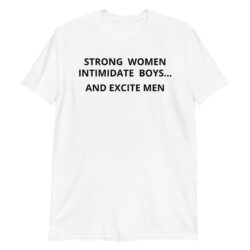 Strong Women Intimidate Boys and Excite Men (in black letters) T-Shirt