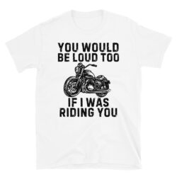 You Would Be Loud Too If I Was Riding You (black design) T-Shirt