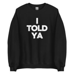 I TOLD YA (in white letters) Sweatshirt