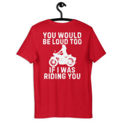 You Would Be Loud Too If I Was Riding You (on back) T-Shirt