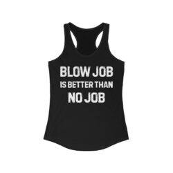 BLOW JOB IS BETTER THAN NO JOB (in white letters) Women's Racerback Tank