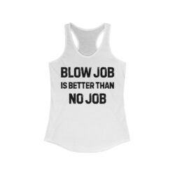 BLOW JOB IS BETTER THAN NO JOB Women's Racerback Tank
