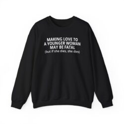Making Love To A Younger Woman May Be Fatal (but if she dies, she dies) Sweatshirt