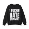 I FUCKIN HATE DRUMMERS Sweatshirt