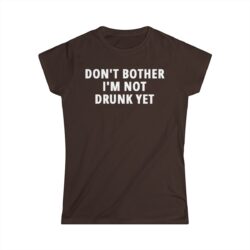 DON'T BOTHER I'M NOT DRUNK YET Women's T-Shirt