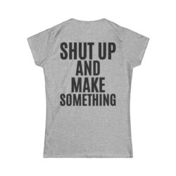 Alternative view of SHUT UP AND MAKE SOMETHING Women's T-Shirt (BACK)