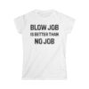 BLOW JOB IS BETTER THAN NO JOB Women's T-Shirt