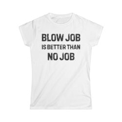 BLOW JOB IS BETTER THAN NO JOB Women's T-Shirt