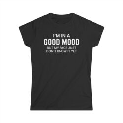 I'm in a GOOD MOOD but my face just don't know it yet Women's T-Shirt