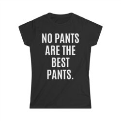 NO PANTS ARE THE BEST PANTS (in white letters) Women's T-Shirt (FRONT + BACK)
