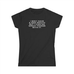 I May Have A Bad Mouth But I Can Do Great Things With It Women's T-Shirt