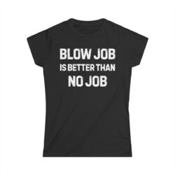 BLOW JOB IS BETTER THAN NO JOB (in white letters) Women's T-Shirt