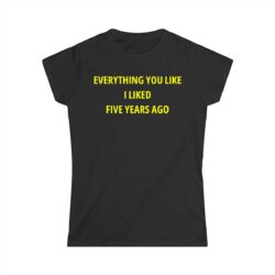 Everything You Like I Liked Five Years Ago Women's T-Shirt