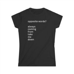 Opposite Words? Always Coming From Take Me Down Women's T-Shirt (FRONT + BACK)