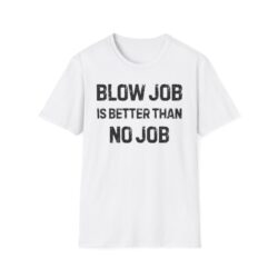 BLOW JOB IS BETTER THAN NO JOB T-Shirt