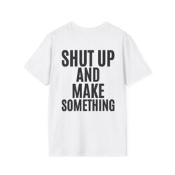 SHUT UP AND MAKE SOMETHING T-Shirt (BACK)