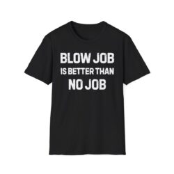 BLOW JOB IS BETTER THAN NO JOB (in white letters) T-Shirt