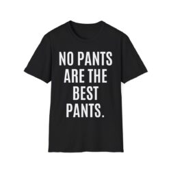 NO PANTS ARE THE BEST PANTS (in white letters) T-Shirt (FRONT + BACK)