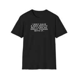 I May Have A Bad Mouth But I Can Do Great Things With It T-Shirt