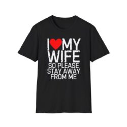 I Love My Wife So Please Stay Away From Me T-Shirt