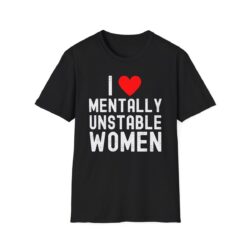 I Love Mentally Unstable Women Shirt