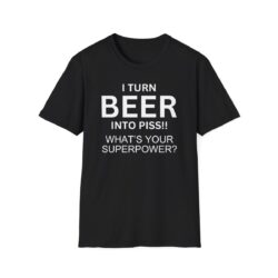 I Turn BEER Into PISS What's Your Superpower T-Shirt