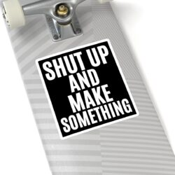 Alternative view of SHUT UP AND MAKE SOMETHING Sticker