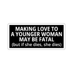 Making Love To A Younger Woman May Be Fatal (but if she dies, she dies) Sticker