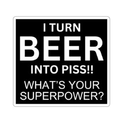I Turn BEER Into PISS What's Your Superpower Sticker