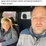Before I got married I'd just smash into the back of cars because I didn't have a wife to gasp and scream when someone braked 3 miles ahead