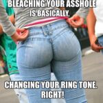 Bleaching Your Asshole Is Basically Changing Your Ring Tone adult meme