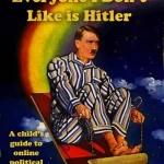 Everyone I Don't Like is Hitler - A child's guide to online political discussion