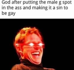 God after putting the male G spot in the ass and making it a sin to be gay