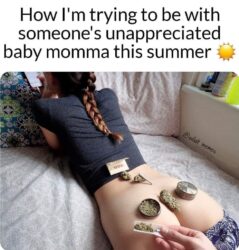 How I'm trying to be with someone's unappreciated baby momma this summer (weed on a naked butt babe)