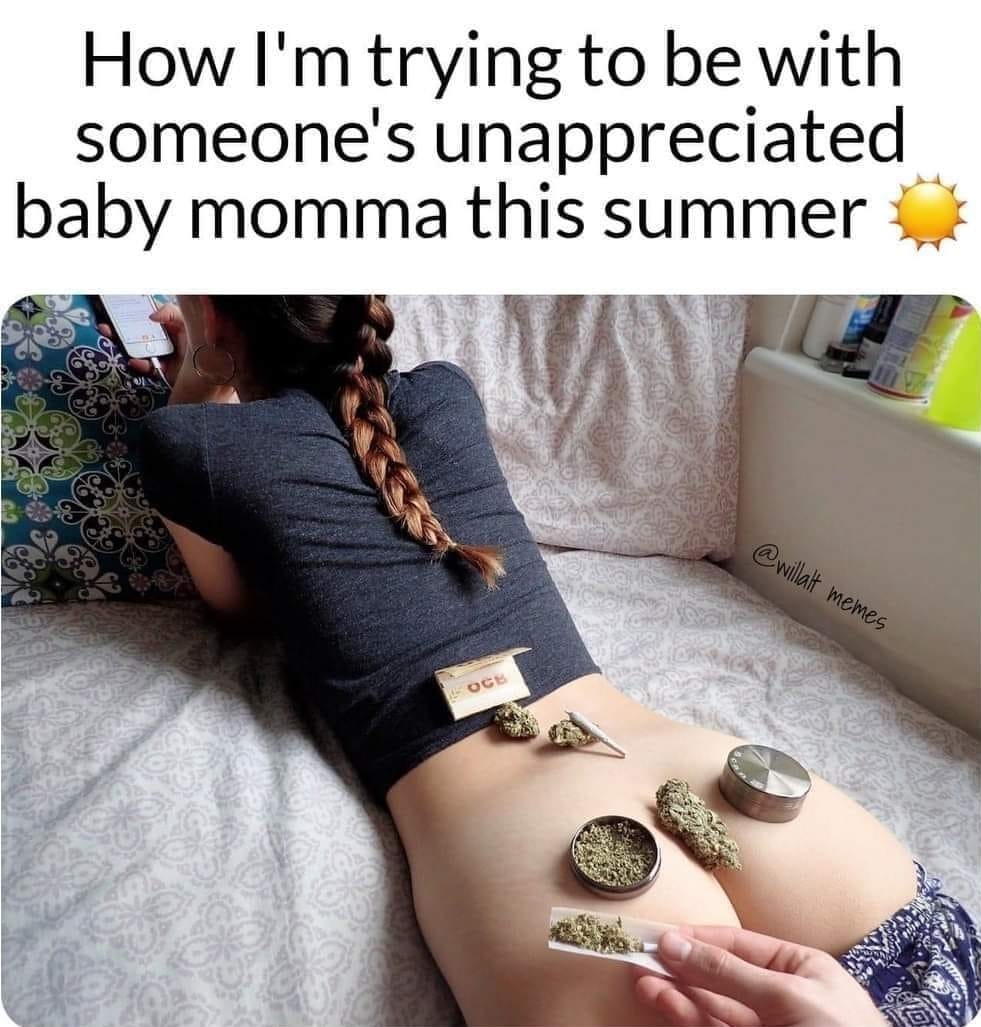 How I'm trying to be with someone's unappreciated baby momma this summer (weed on a naked butt babe)