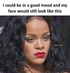 I Could Be In A Good Mood And My Face Would Still Look Like This - Rihanna sad face