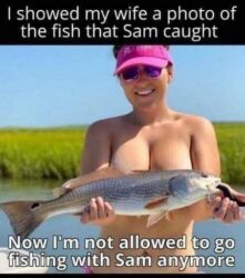 I showed my wife a photo of the fish that Sam caught Now I'm not allowed to go fishing with Sam anymore - Topless big tits