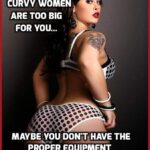 If You Think Curvy Women Are Too Big For You... Maybe You Don't Have The Proper Equipment To Get The Job Done