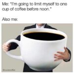 I'm going to limit myself to one cup of coffee before noon - Giant coffee cup meme